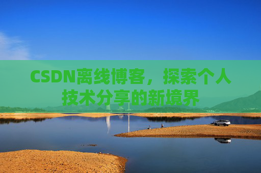 CSDN离线博客，探索个人技术分享的新境界